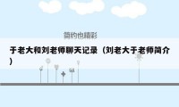于老大和刘老师聊天记录(刘老大于老师简介)