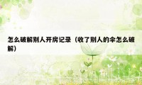 怎么破解别人开房记录（收了别人的伞怎么破解）