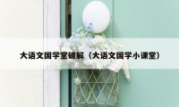 大语文国学堂破解(大语文国学小课堂)