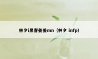 林夕i黑客姜姜mn(林夕 infp)