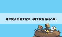 男生复合后聊天记录（男生复合后的心理）