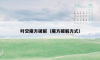 时空魔方破解（魔方破解方式）