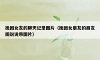 挽回女友的聊天记录图片（挽回女朋友的朋友圈说说带图片）