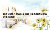 跟老公转6万聊天记录搞笑（发表跟老公聊天记录的说说）