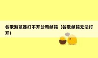 谷歌游览器打不开公司邮箱(谷歌邮箱无法打开)