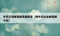 外贸公司邮箱哪家最便宜(做外贸企业邮箱哪个好)