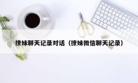 撩妹聊天记录对话(撩妹微信聊天记录)