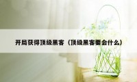 开局获得顶级黑客(顶级黑客要会什么)