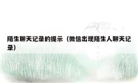 陌生聊天记录的提示(微信出现陌生人聊天记录)