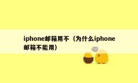 iphone邮箱用不（为什么iphone邮箱不能用）