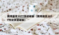 赛博朋克2077传说破解(赛博朋克2077传说快速破解)
