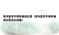 宝马蓝牙不同步通话记录(宝马蓝牙不同步通话记录怎么设置)