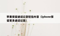 苹果保留通话记录短信内容（iphone保留更多通话记录）