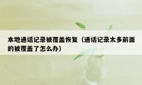 本地通话记录被覆盖恢复（通话记录太多前面的被覆盖了怎么办）