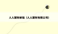 人人聚财邮箱（人人聚财有限公司）