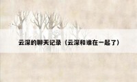 云深的聊天记录（云深和谁在一起了）