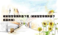 破解版警察模拟器下载（破解版警察模拟器下载最新版）