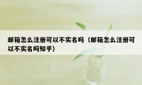 邮箱怎么注册可以不实名吗（邮箱怎么注册可以不实名吗知乎）