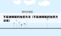 不能被破解的加密方法（不能被破解的加密方法有）