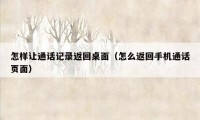 怎样让通话记录返回桌面(怎么返回手机通话页面)