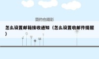 怎么设置邮箱接收通知(怎么设置收邮件提醒)