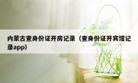 内蒙古查身份证开房记录（查身份证开宾馆记录app）