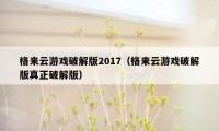 格来云游戏破解版2017（格来云游戏破解版真正破解版）