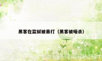 黑客在监狱被暴打(黑客被暗杀)