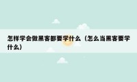 怎样学会做黑客都要学什么(怎么当黑客要学什么)