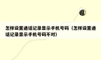 怎样设置通话记录显示手机号码(怎样设置通话记录显示手机号码不对)