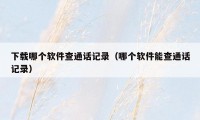 下载哪个软件查通话记录（哪个软件能查通话记录）