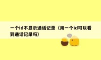 一个id不显示通话记录(用一个id可以看到通话记录吗)