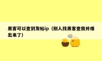 黑客可以查到发帖ip（别人找黑客查我并爆出来了）