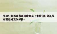 电脑钉钉怎么发邮箱给好友（电脑钉钉怎么发邮箱给好友发邮件）