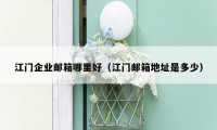 江门企业邮箱哪里好（江门邮箱地址是多少）