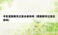 手机更新聊天记录会丢失吗(更新聊天记录还有吗)