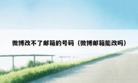 微博改不了邮箱的号码（微博邮箱能改吗）