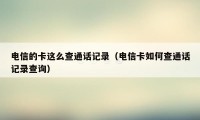电信的卡这么查通话记录（电信卡如何查通话记录查询）