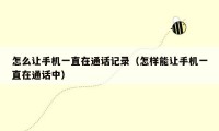 怎么让手机一直在通话记录（怎样能让手机一直在通话中）