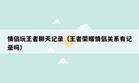 情侣玩王者聊天记录(王者荣耀情侣关系有记录吗)