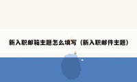 新入职邮箱主题怎么填写(新入职邮件主题)