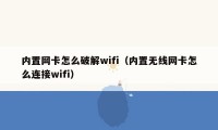 内置网卡怎么破解wifi(内置无线网卡怎么连接wifi)