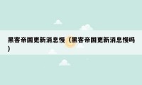 黑客帝国更新消息慢(黑客帝国更新消息慢吗)