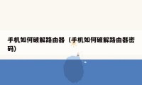 手机如何破解路由器（手机如何破解路由器密码）