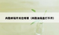 尚酷邮箱开关在哪里(尚酷油箱盖打不开)