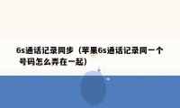 6s通话记录同步(苹果6s通话记录同一个 号码怎么弄在一起)