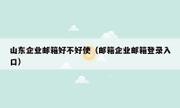 山东企业邮箱好不好使（邮箱企业邮箱登录入口）