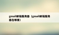 gmail邮箱服务器(gmail邮箱服务器在哪里)