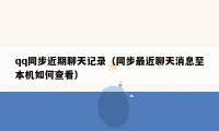 qq同步近期聊天记录(同步最近聊天消息至本机如何查看)