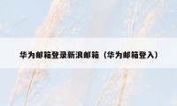 华为邮箱登录新浪邮箱（华为邮箱登入）
